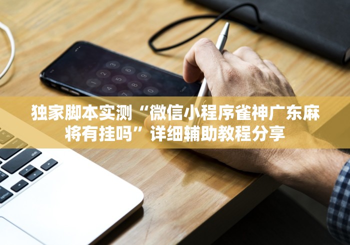 独家脚本实测“微信小程序雀神广东麻将有挂吗	”详细辅助教程分享