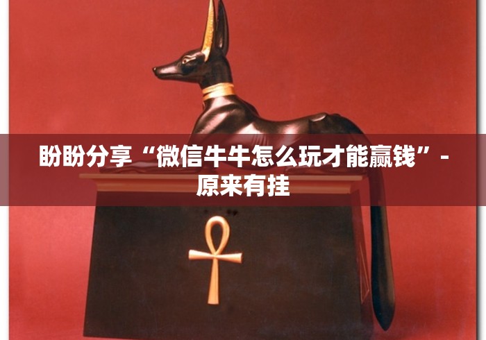盼盼分享“微信牛牛怎么玩才能赢钱	”-原来有挂