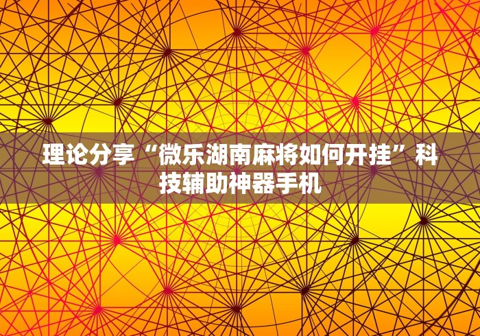 理论分享“微乐湖南麻将如何开挂”科技辅助神器手机