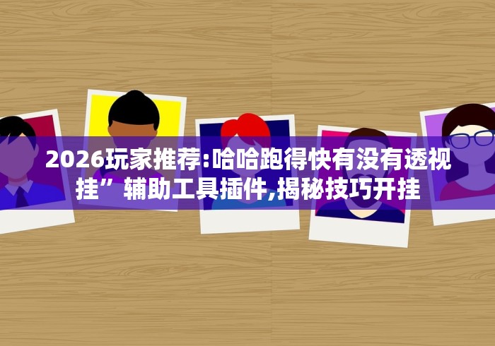 2026玩家推荐:哈哈跑得快有没有透视挂	”辅助工具插件,揭秘技巧开挂