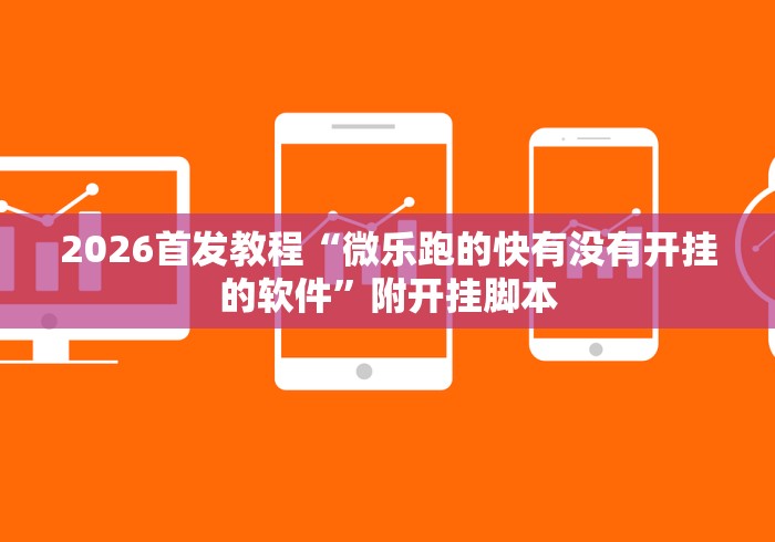 2026首发教程“微乐跑的快有没有开挂的软件”附开挂脚本
