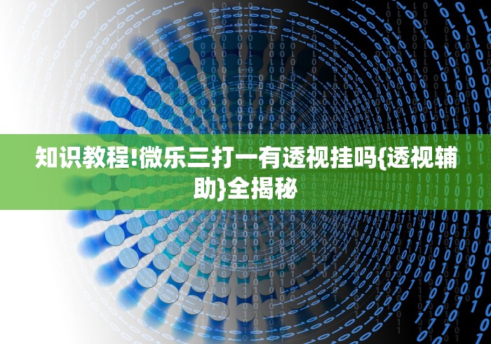 知识教程!微乐三打一有透视挂吗{透视辅助}全揭秘
