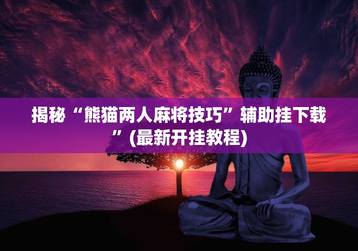揭秘“熊猫两人麻将技巧	”辅助挂下载”(最新开挂教程)