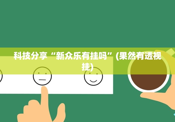 科技分享“新众乐有挂吗	”(果然有透视挂)
