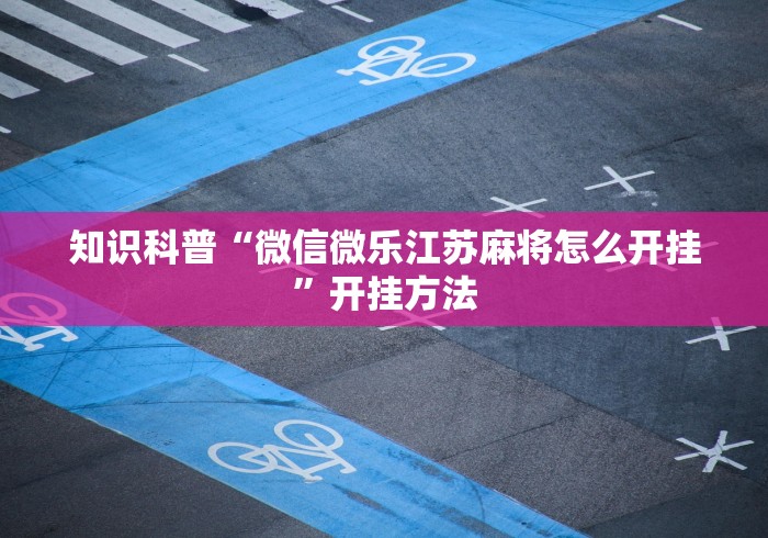 知识科普“微信微乐江苏麻将怎么开挂	”开挂方法