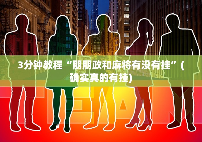 3分钟教程“朋朋政和麻将有没有挂	”(确实真的有挂)