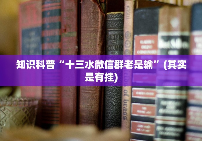 知识科普“十三水微信群老是输”(其实是有挂)