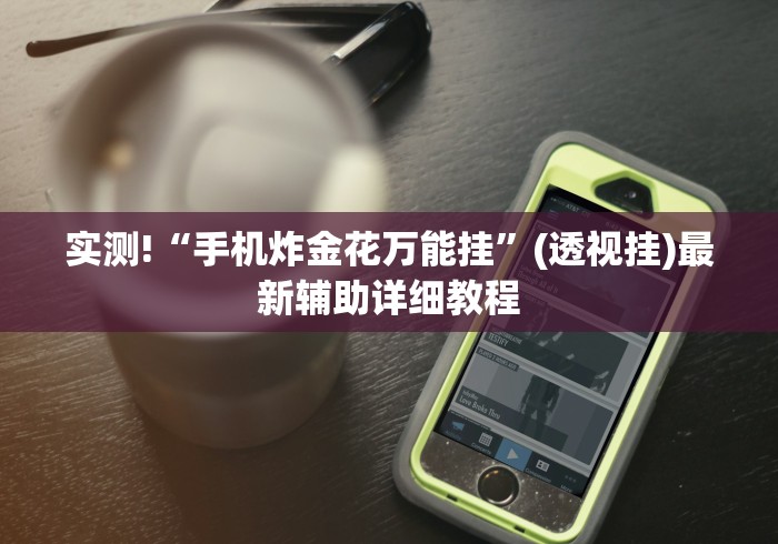 实测!“手机炸金花万能挂	”(透视挂)最新辅助详细教程