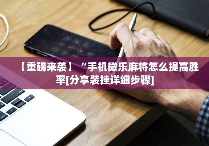 【重磅来袭】“手机微乐麻将怎么提高胜率[分享装挂详细步骤]