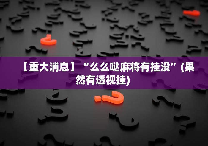 【重大消息】“么么哒麻将有挂没”(果然有透视挂) 
