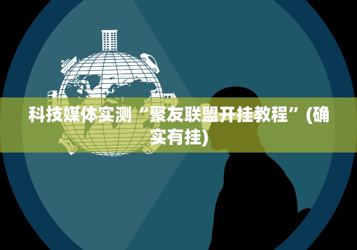 科技媒体实测“聚友联盟开挂教程”(确实有挂)
