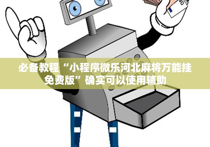 必备教程“小程序微乐河北麻将万能挂免费版”确实可以使用辅助