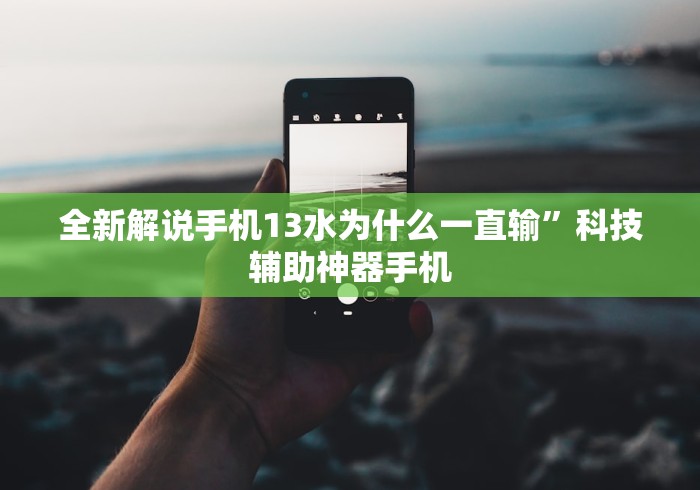 全新解说手机13水为什么一直输”科技辅助神器手机