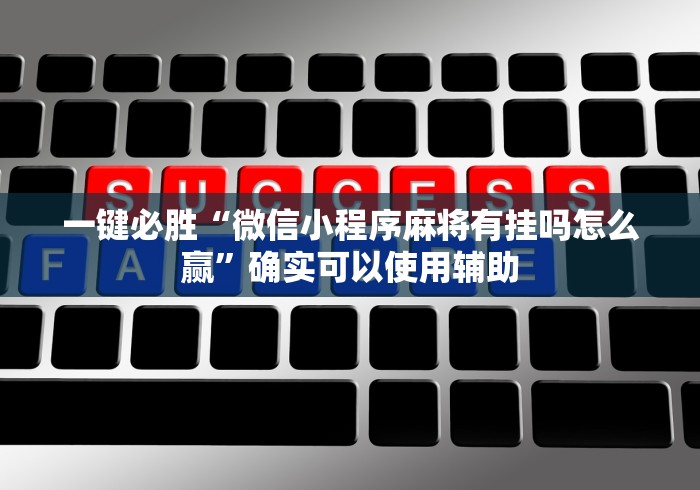 一键必胜“微信小程序麻将有挂吗怎么赢”确实可以使用辅助