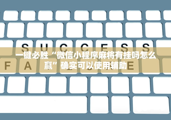 一键必胜“微信小程序麻将有挂吗怎么赢”确实可以使用辅助