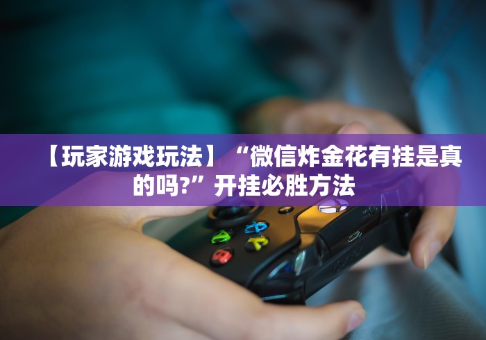 【玩家游戏玩法】“微信炸金花有挂是真的吗?	”开挂必胜方法