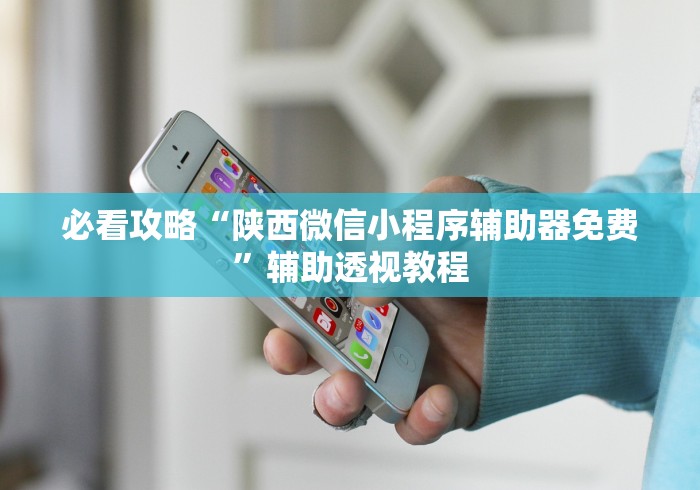 必看攻略“陕西微信小程序辅助器免费”辅助透视教程