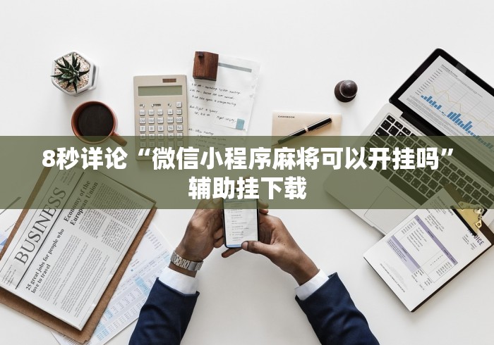 8秒详论“微信小程序麻将可以开挂吗	”辅助挂下载