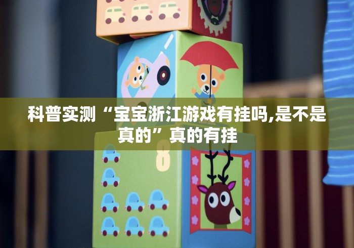 科普实测“宝宝浙江游戏有挂吗,是不是真的”真的有挂