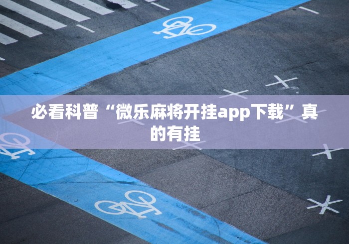 必看科普“微乐麻将开挂app下载”真的有挂