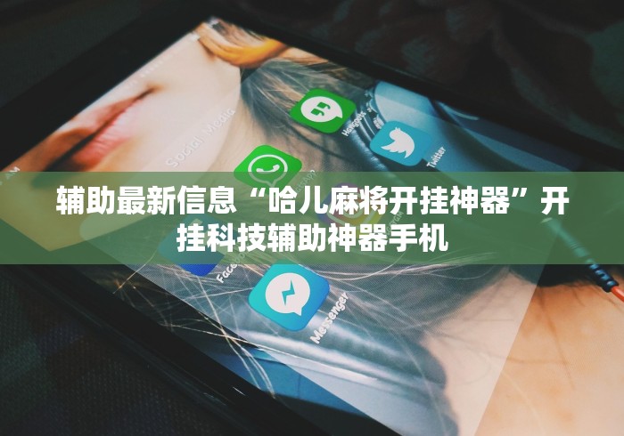 辅助最新信息“哈儿麻将开挂神器	”开挂科技辅助神器手机