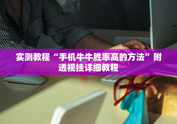 实测教程“手机牛牛胜率高的方法”附透视挂详细教程
