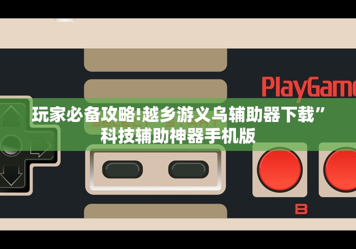 玩家必备攻略!越乡游义乌辅助器下载	”科技辅助神器手机版