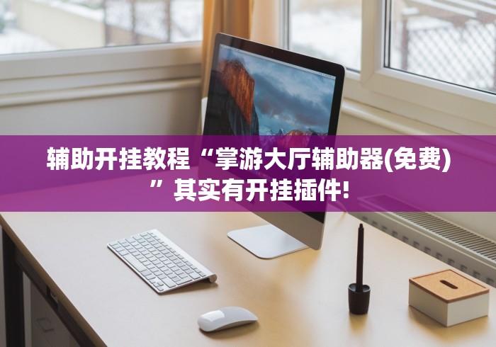辅助开挂教程“掌游大厅辅助器(免费)”其实有开挂插件!
