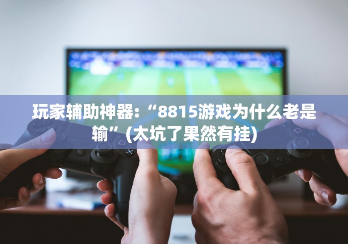 玩家辅助神器:“8815游戏为什么老是输”(太坑了果然有挂)