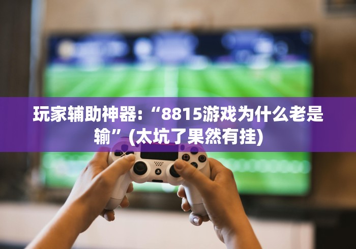 玩家辅助神器:“8815游戏为什么老是输”(太坑了果然有挂)