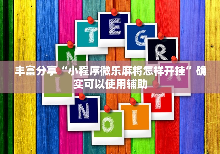 丰富分享“小程序微乐麻将怎样开挂”确实可以使用辅助