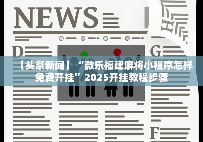 【头条新闻】“微乐福建麻将小程序怎样免费开挂”2025开挂教程步骤