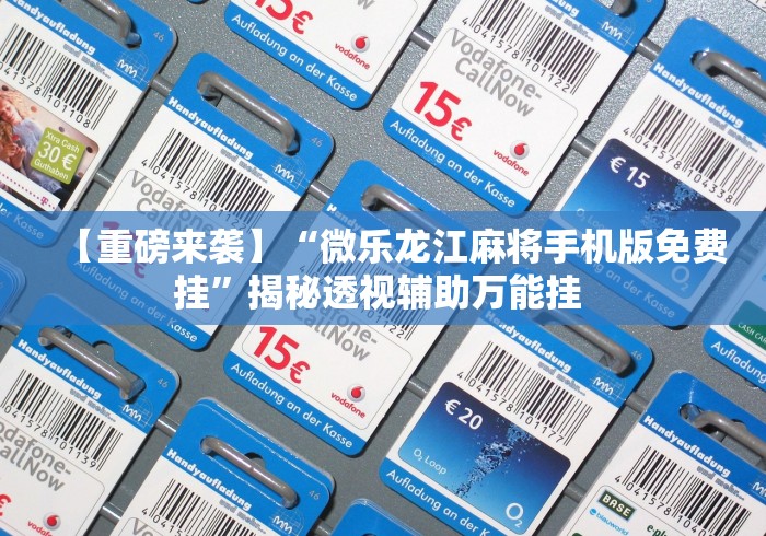 【重磅来袭】“微乐龙江麻将手机版免费挂”揭秘透视辅助万能挂 