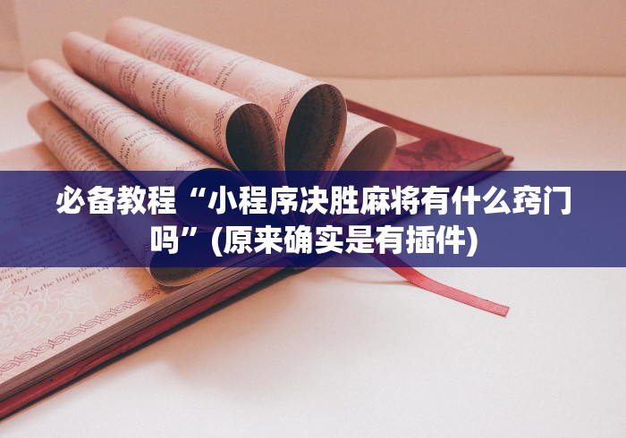 必备教程“小程序决胜麻将有什么窍门吗”(原来确实是有插件)