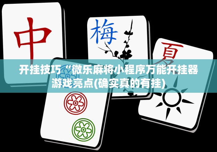 开挂技巧“微乐麻将小程序万能开挂器游戏亮点(确实真的有挂)