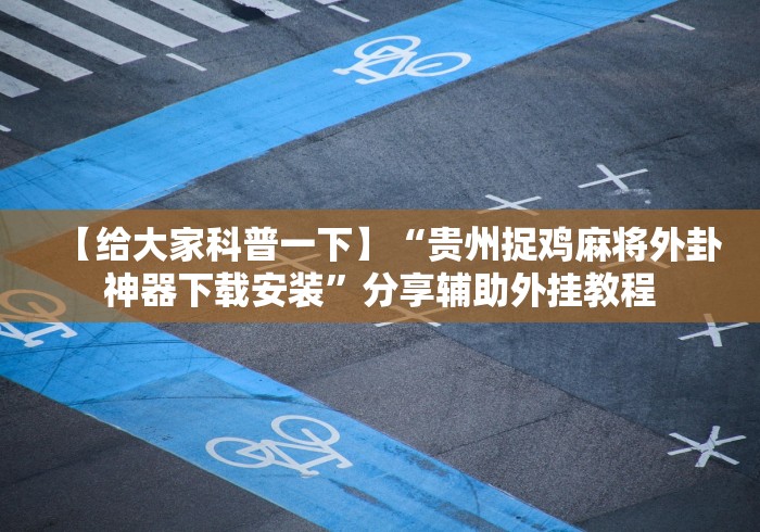 【给大家科普一下】“贵州捉鸡麻将外卦神器下载安装”分享辅助外挂教程