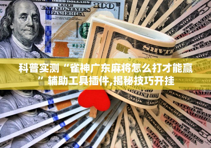 科普实测“雀神广东麻将怎么打才能赢”辅助工具插件,揭秘技巧开挂