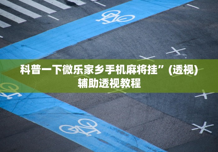 科普一下微乐家乡手机麻将挂”(透视)辅助透视教程