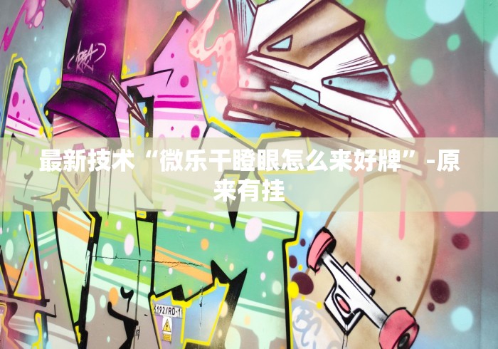最新技术“微乐干瞪眼怎么来好牌”-原来有挂