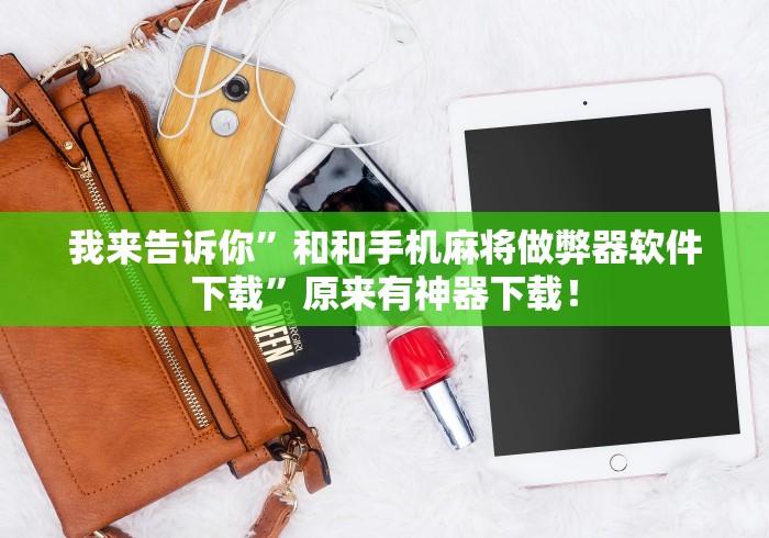 我来告诉你”和和手机麻将做弊器软件下载	”原来有神器下载！