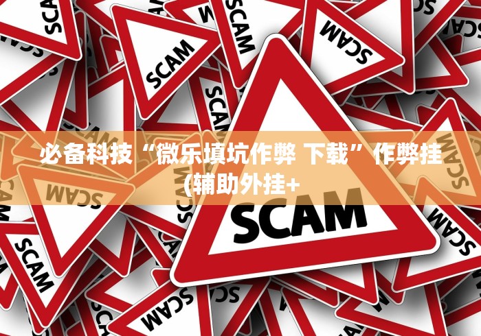 必备科技“微乐填坑作弊 下载”作弊挂(辅助外挂+