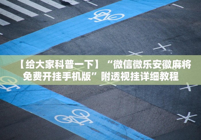 【给大家科普一下】“微信微乐安徽麻将免费开挂手机版”附透视挂详细教程