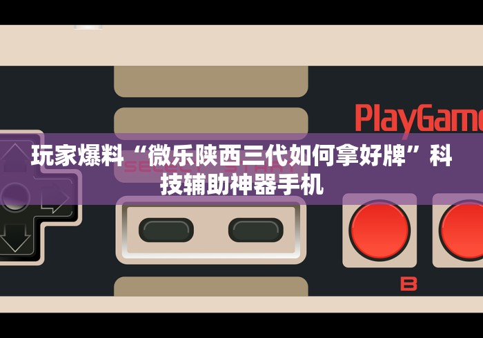 玩家爆料“微乐陕西三代如何拿好牌	”科技辅助神器手机