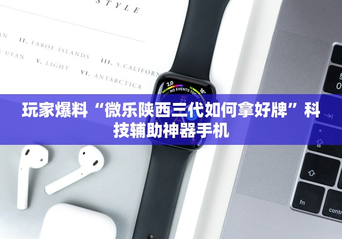 玩家爆料“微乐陕西三代如何拿好牌”科技辅助神器手机