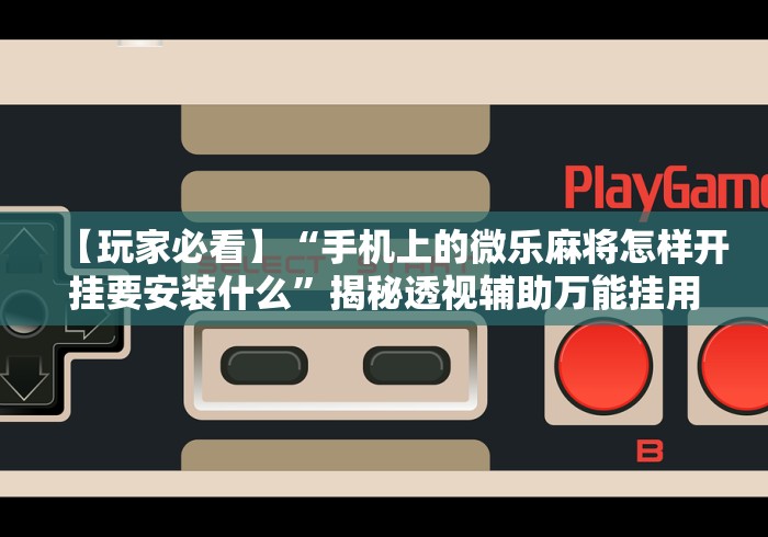 【玩家必看】“手机上的微乐麻将怎样开挂要安装什么	”揭秘透视辅助万能挂用法