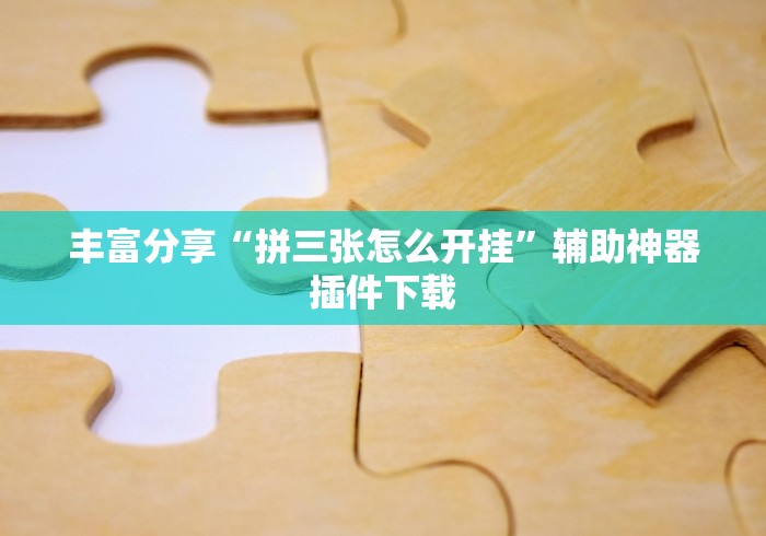 丰富分享“拼三张怎么开挂”辅助神器插件下载