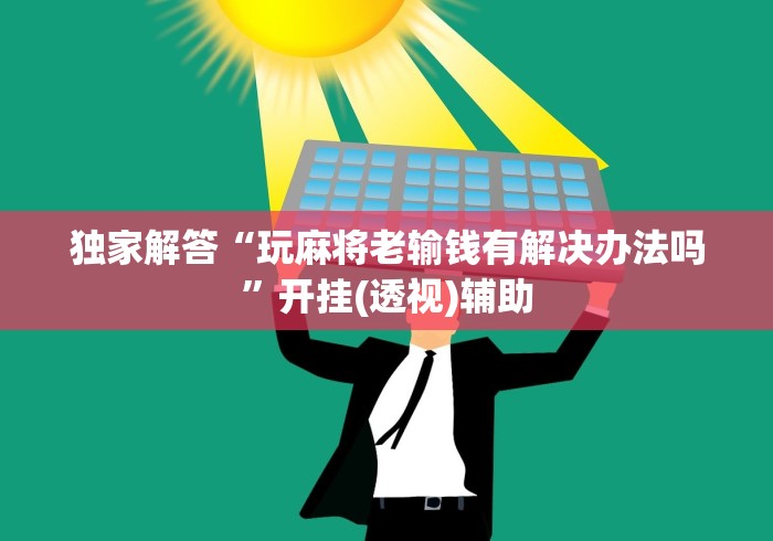 独家解答“玩麻将老输钱有解决办法吗”开挂(透视)辅助