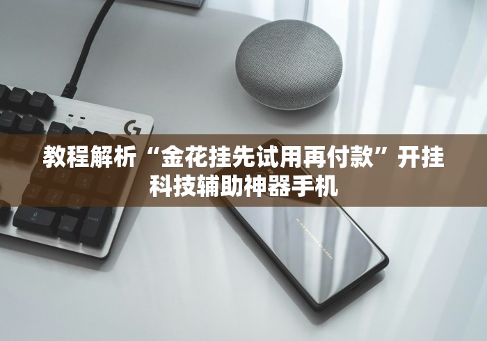 教程解析“金花挂先试用再付款”开挂科技辅助神器手机