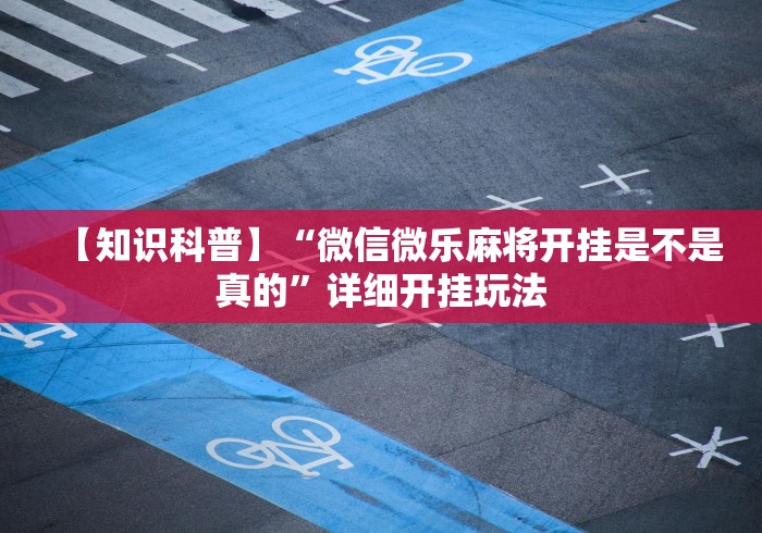 【知识科普】“微信微乐麻将开挂是不是真的	”详细开挂玩法