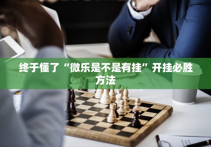 终于懂了“微乐是不是有挂”开挂必胜方法